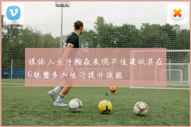 媒体人点评瀚森表现不佳建议其在G联盟多加练习提升技能