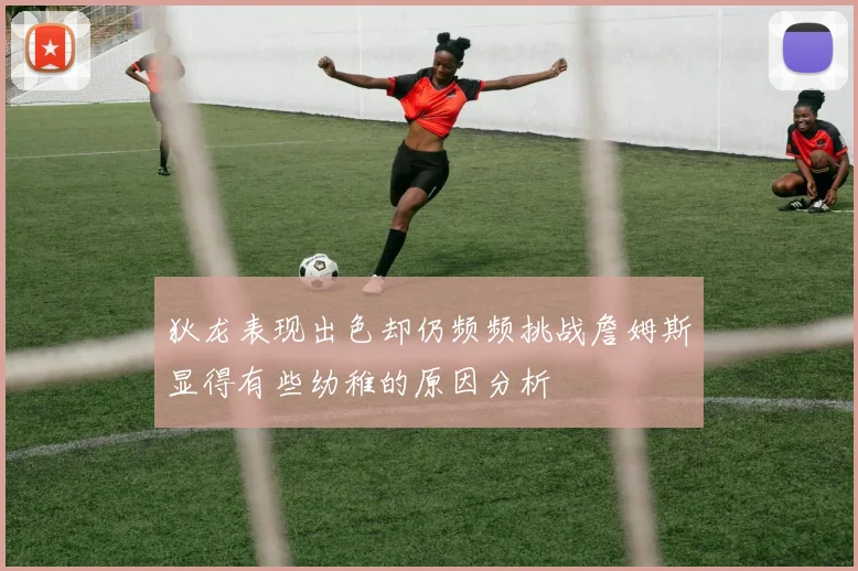狄龙表现出色却仍频频挑战詹姆斯显得有些幼稚的原因分析
