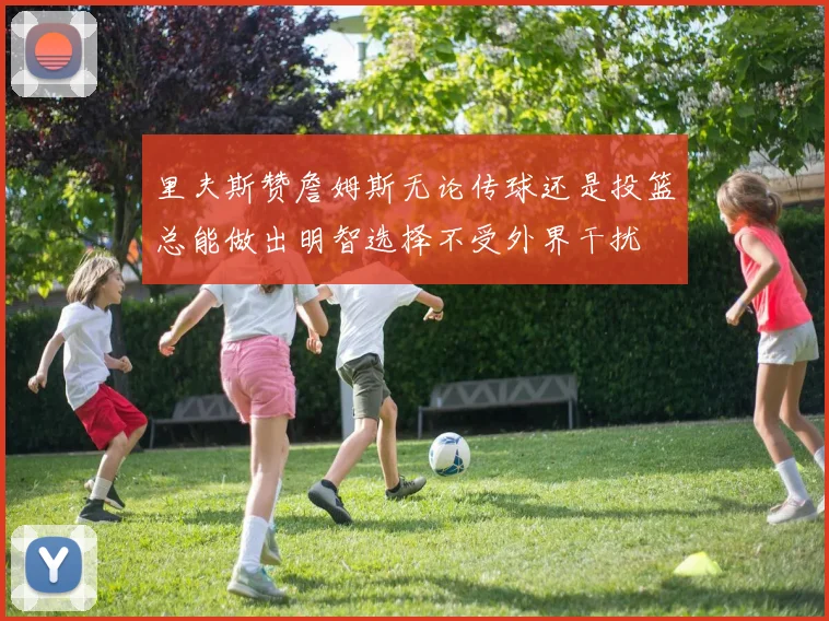 里夫斯赞詹姆斯无论传球还是投篮总能做出明智选择不受外界干扰