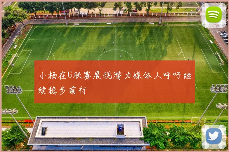 小杨在G联赛展现潜力媒体人呼吁继续稳步前行