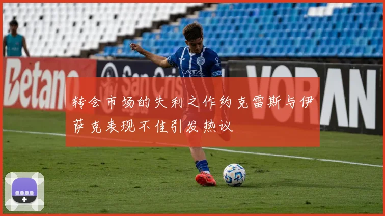 转会市场的失利之作约克雷斯与伊萨克表现不佳引发热议