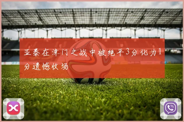 亚泰在津门之战中被绝平3分化为1分遗憾收场