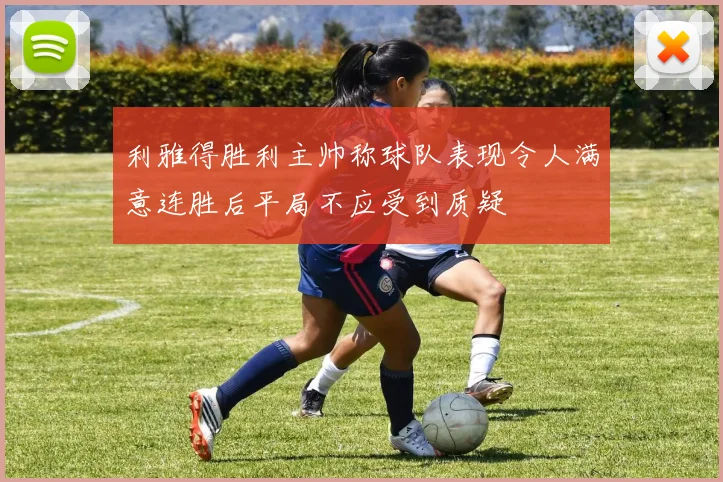 利雅得胜利主帅称球队表现令人满意连胜后平局不应受到质疑