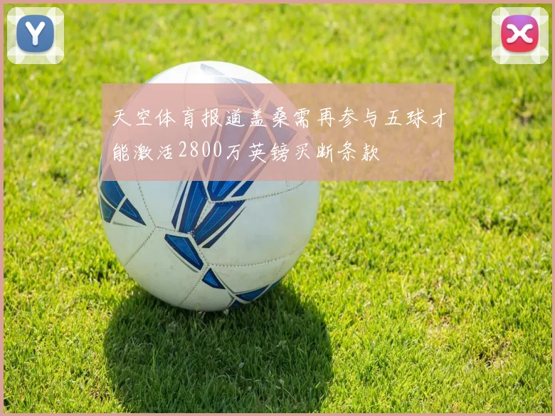 天空体育报道盖桑需再参与五球才能激活2800万英镑买断条款