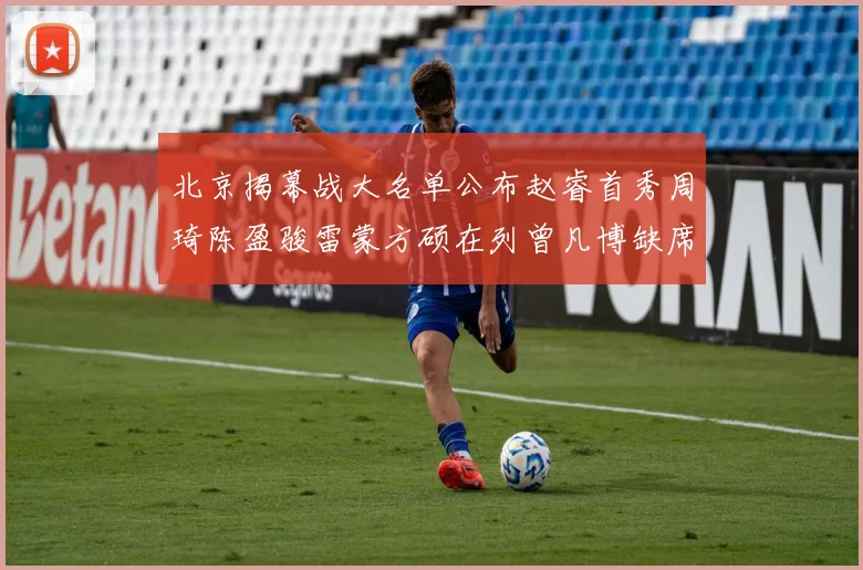 北京揭幕战大名单公布赵睿首秀周琦陈盈骏雷蒙方硕在列曾凡博缺席