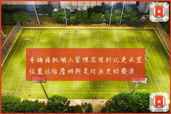 夸梅痛批湖人管理层将科比更衣室位置让给詹姆斯是对历史的亵渎