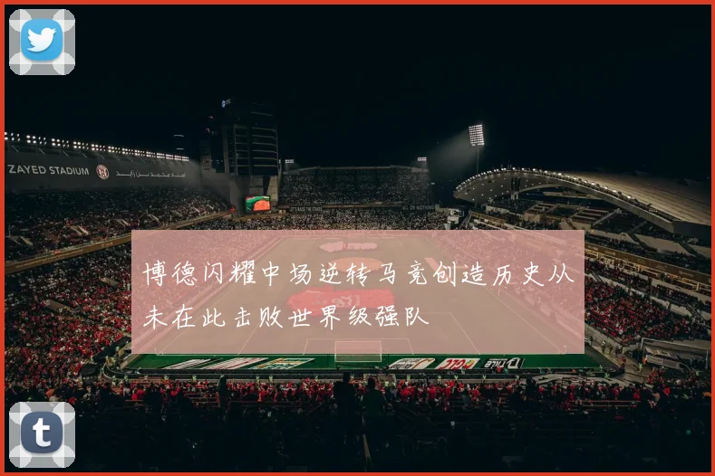 博德闪耀中场逆转马竞创造历史从未在此击败世界级强队