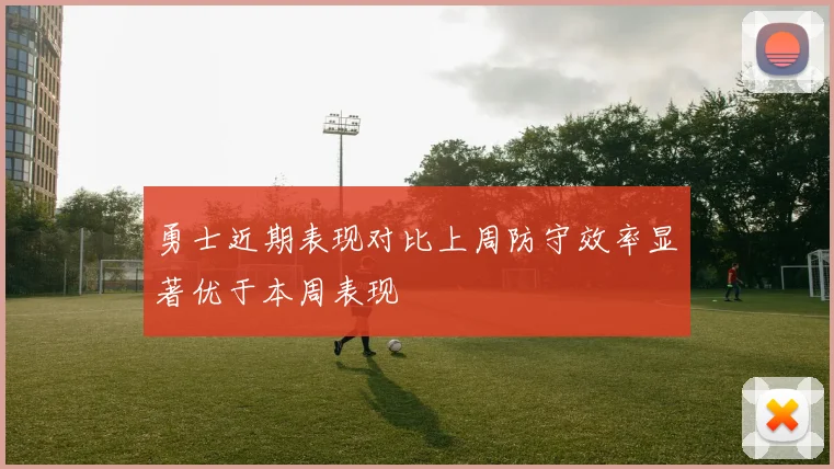 勇士近期表现对比上周防守效率显著优于本周表现