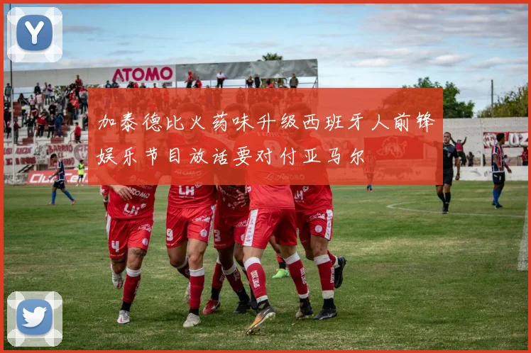 加泰德比火药味升级西班牙人前锋娱乐节目放话要对付亚马尔