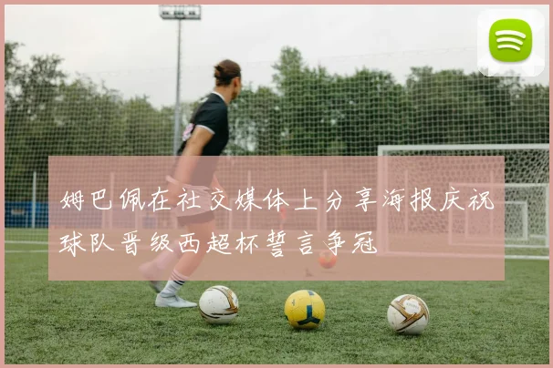 姆巴佩在社交媒体上分享海报庆祝球队晋级西超杯誓言争冠